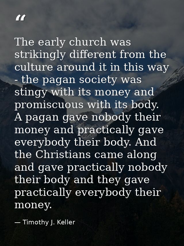 The early church was strikingly different from the culture around it in this way - the pagan society was stingy with its — Timothy J. Keller