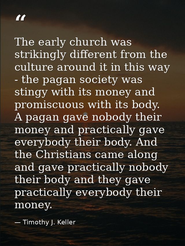 The early church was strikingly different from the culture around it in this way - the pagan society was stingy with its — Timothy J. Keller