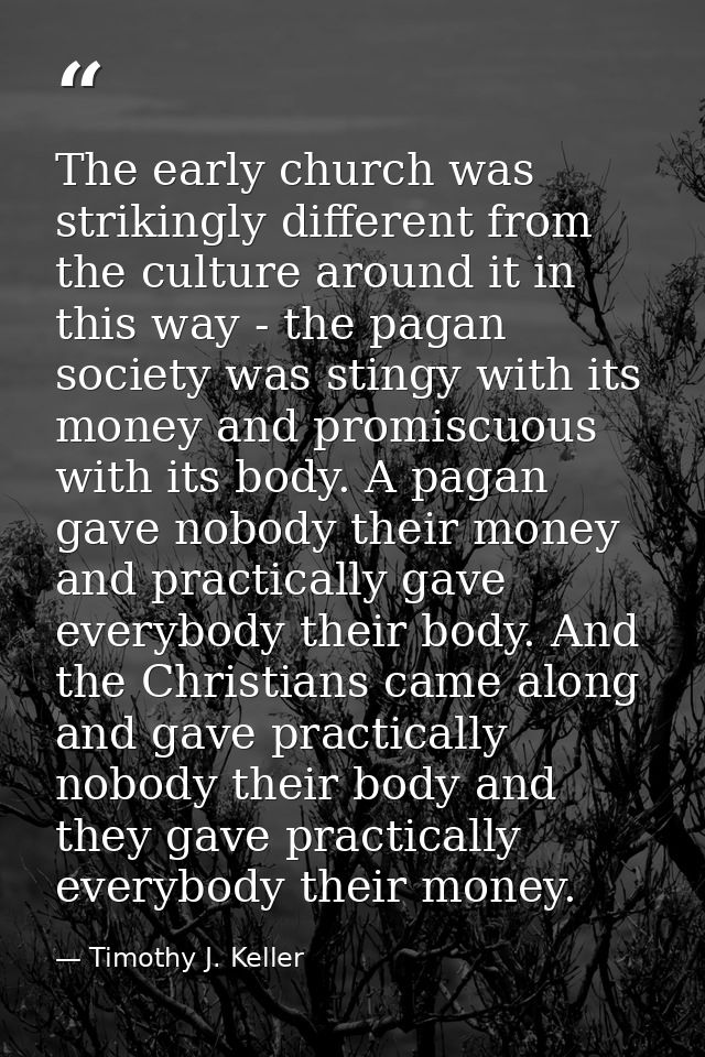 The early church was strikingly different from the culture around it in this way - the pagan society was stingy with its — Timothy J. Keller