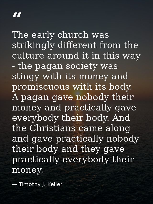 The early church was strikingly different from the culture around it in this way - the pagan society was stingy with its — Timothy J. Keller