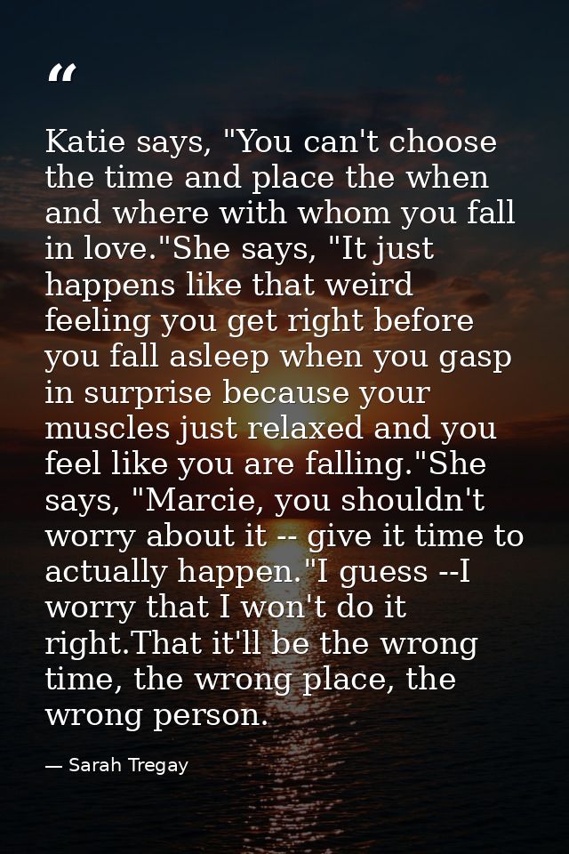 Katie says, "You can't choose the time and place the when and where with whom you fall in love."She says, "It just happe — Sarah Tregay