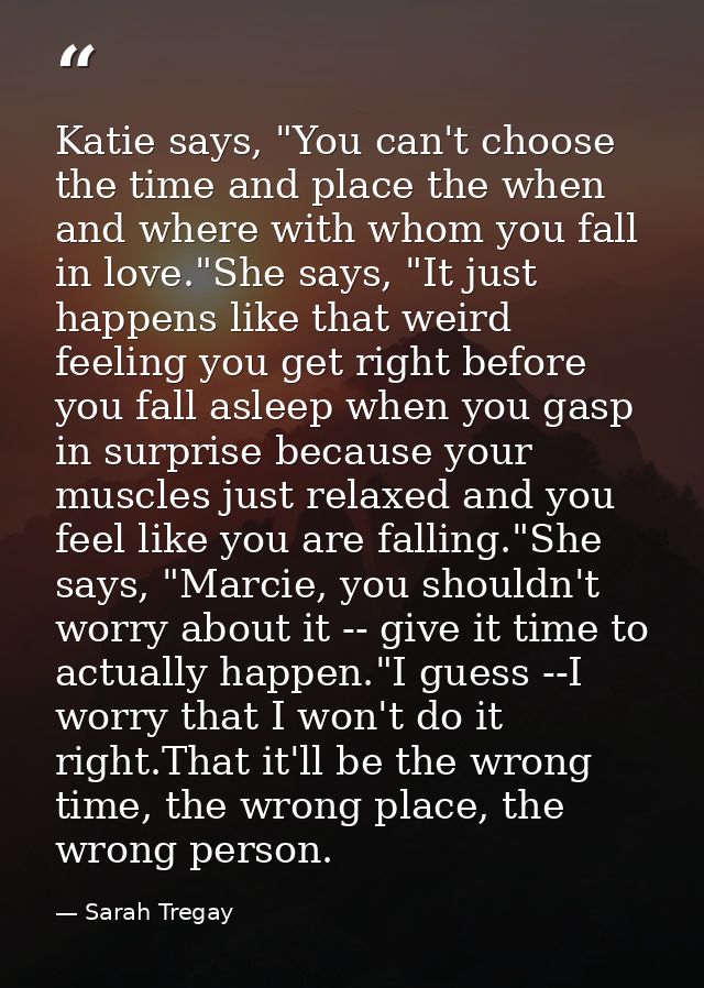 Katie says, "You can't choose the time and place the when and where with whom you fall in love."She says, "It just happe — Sarah Tregay