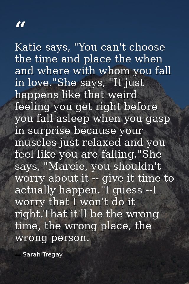 Katie says, "You can't choose the time and place the when and where with whom you fall in love."She says, "It just happe — Sarah Tregay