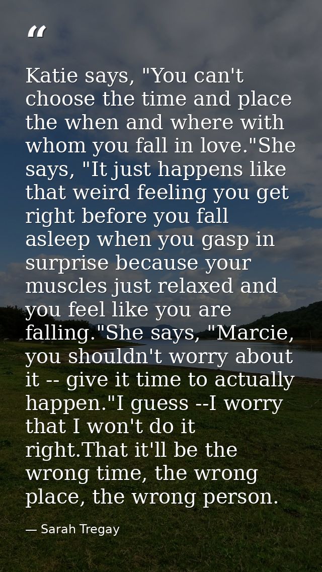Katie says, "You can't choose the time and place the when and where with whom you fall in love."She says, "It just happe — Sarah Tregay