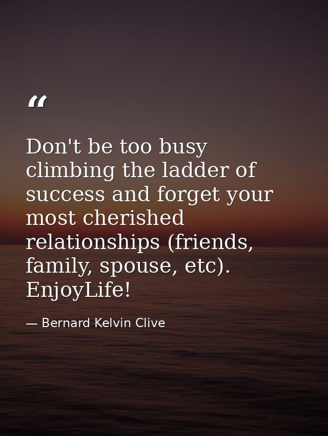 Don't be too busy climbing the ladder of success and forget your most cherished relationships (friends, family, spouse,  — Bernard Kelvin Clive