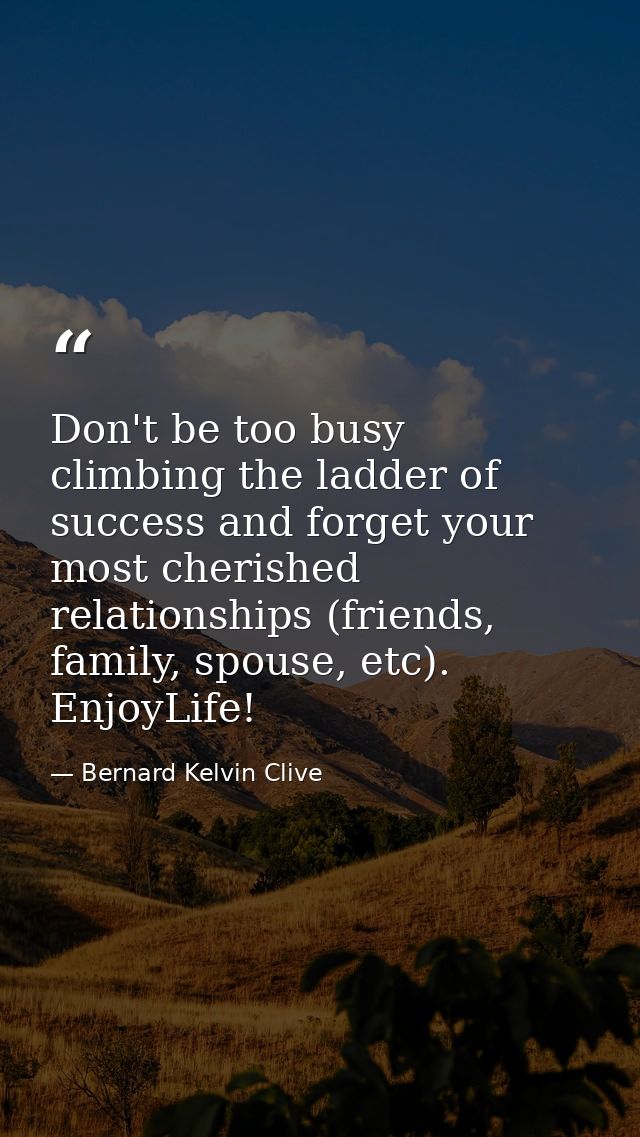 Don't be too busy climbing the ladder of success and forget your most cherished relationships (friends, family, spouse,  — Bernard Kelvin Clive