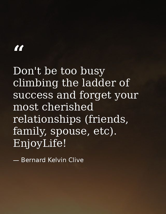Don't be too busy climbing the ladder of success and forget your most cherished relationships (friends, family, spouse,  — Bernard Kelvin Clive