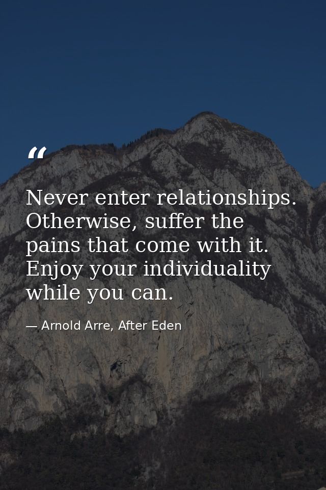 Never enter relationships. Otherwise, suffer the pains that come with it. Enjoy your individuality while you can. — Arnold Arre, After Eden