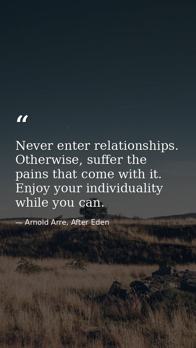 Never enter relationships. Otherwise, suffer the pains that come with it. Enjoy your individuality while you can. — Arnold Arre, After Eden