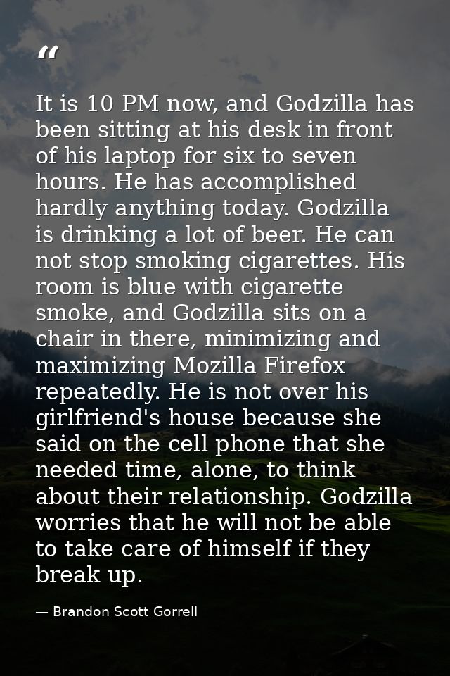 It is 10 PM now, and Godzilla has been sitting at his desk in front of his laptop for six to seven hours. He has accompl — Brandon Scott Gorrell