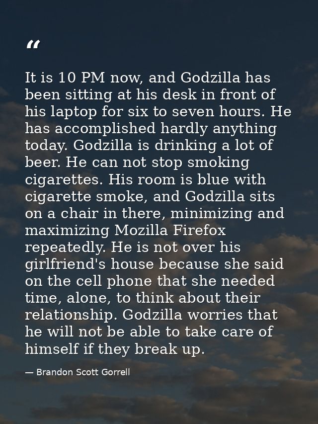 It is 10 PM now, and Godzilla has been sitting at his desk in front of his laptop for six to seven hours. He has accompl — Brandon Scott Gorrell