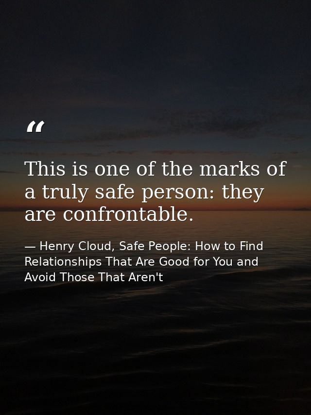 This is one of the marks of a truly safe person: they are confrontable. — Henry Cloud, Safe People: How to Find Relationships That Are Good for You and Avoid Those That Aren't