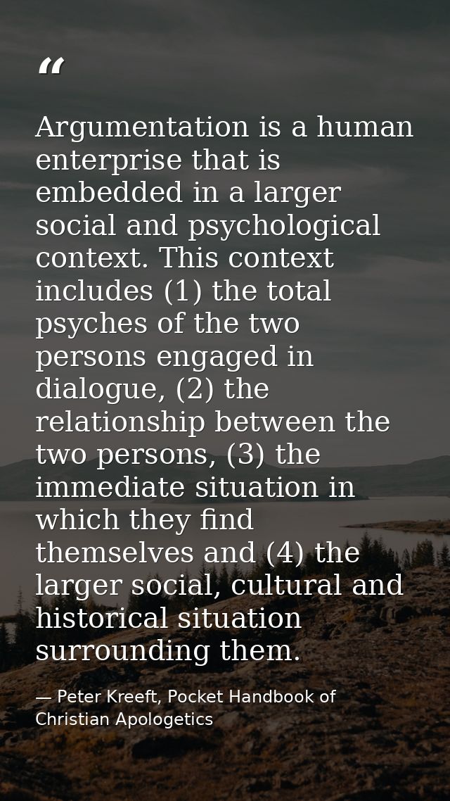 Argumentation is a human enterprise that is embedded in a larger social and psychological context. This context includes — Peter Kreeft, Pocket Handbook of Christian Apologetics