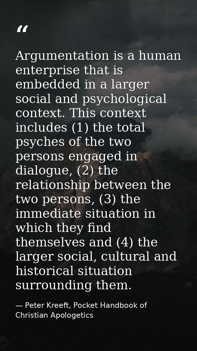 Argumentation is a human enterprise that is embedded in a larger social and psychological context. This context includes — Peter Kreeft, Pocket Handbook of Christian Apologetics