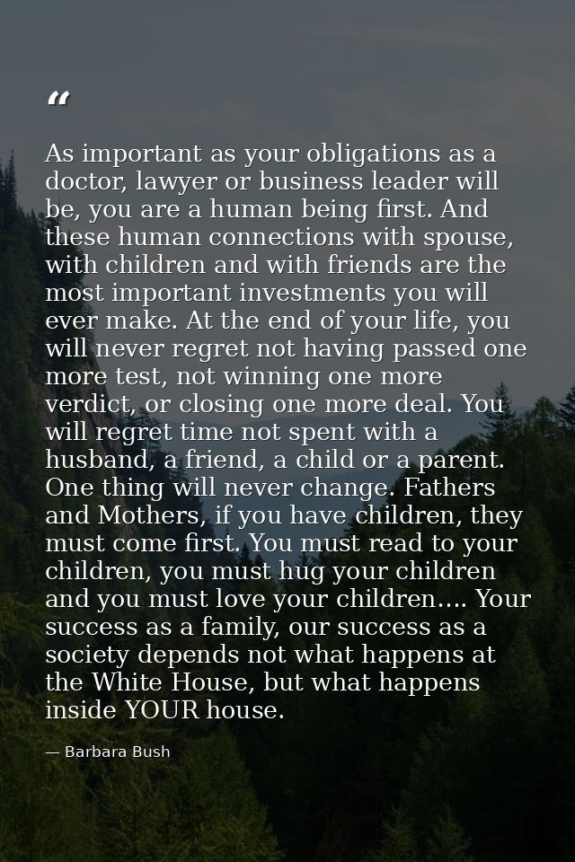 As important as your obligations as a doctor, lawyer or business leader will be, you are a human being first. And these  — Barbara Bush