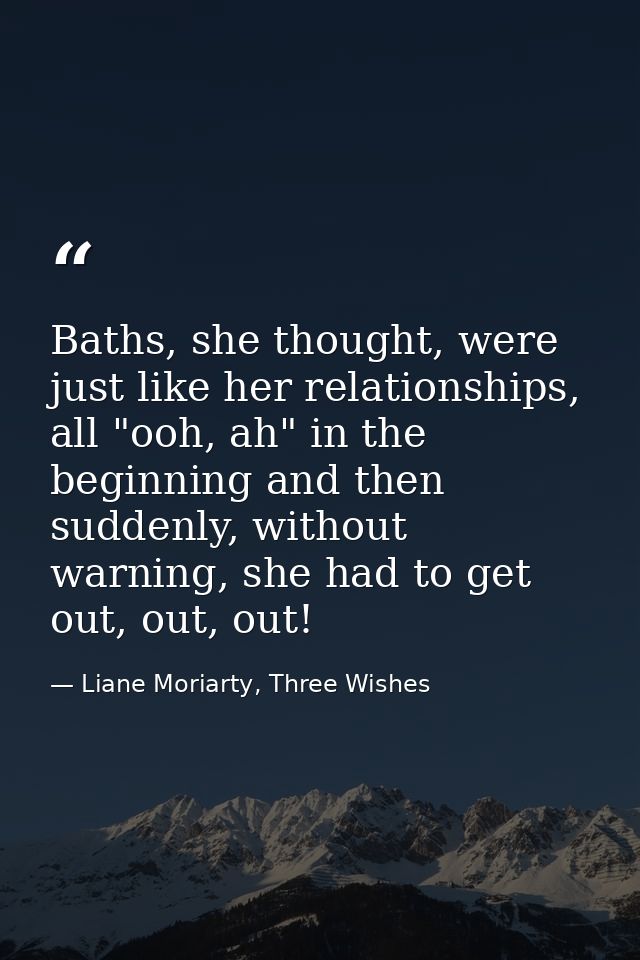Baths, she thought, were just like her relationships, all "ooh, ah" in the beginning and then suddenly, without warning, — Liane Moriarty, Three Wishes