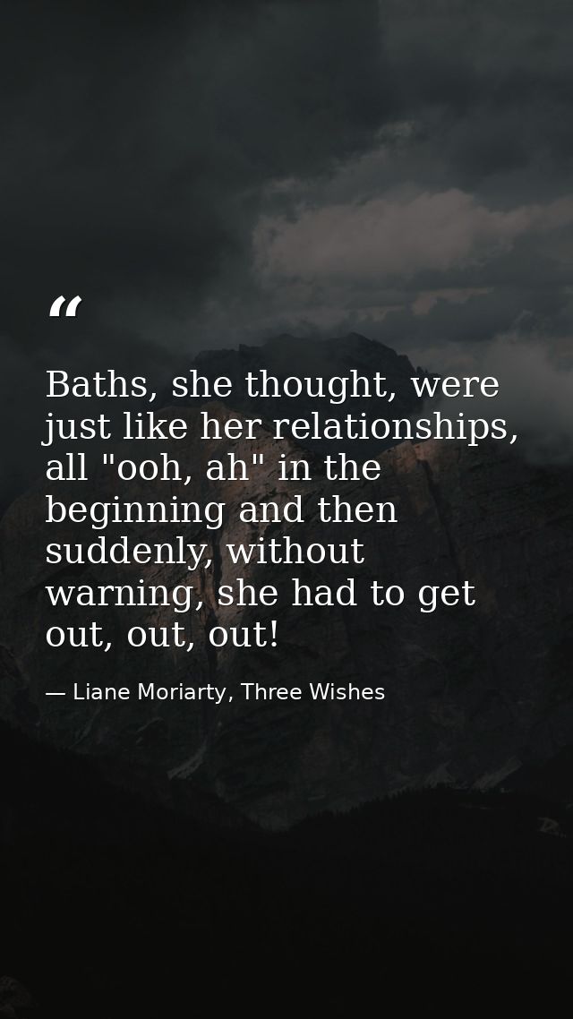 Baths, she thought, were just like her relationships, all "ooh, ah" in the beginning and then suddenly, without warning, — Liane Moriarty, Three Wishes