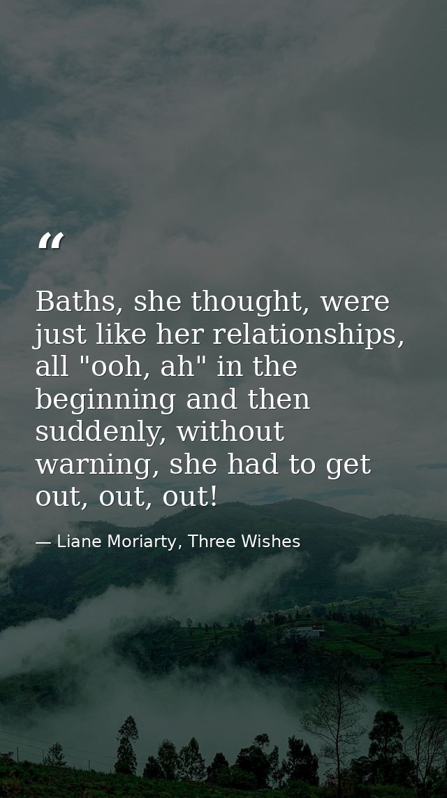 Baths, she thought, were just like her relationships, all "ooh, ah" in the beginning and then suddenly, without warning, — Liane Moriarty, Three Wishes