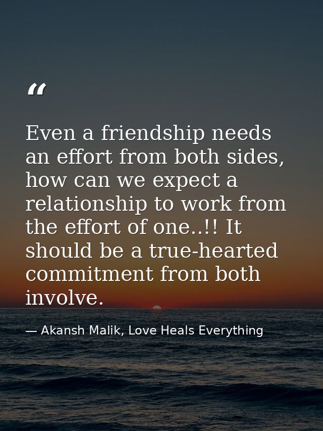 Even a friendship needs an effort from both sides, how can we expect a relationship to work from the effort of one..!! I — Akansh Malik, Love Heals Everything