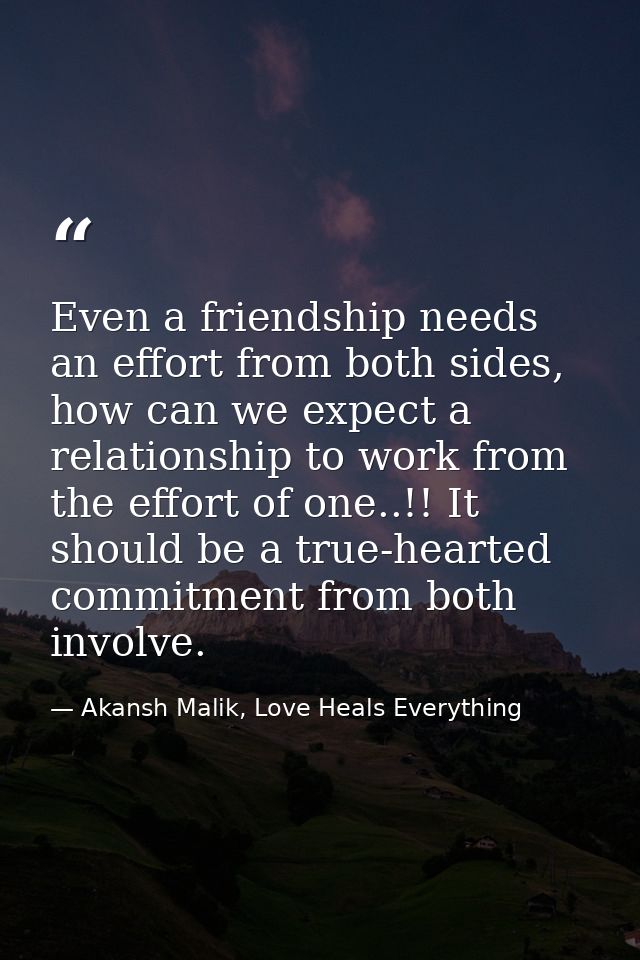 Even a friendship needs an effort from both sides, how can we expect a relationship to work from the effort of one..!! I — Akansh Malik, Love Heals Everything