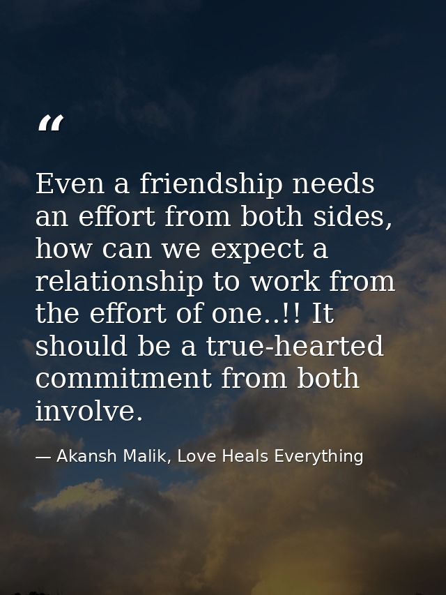Even a friendship needs an effort from both sides, how can we expect a relationship to work from the effort of one..!! I — Akansh Malik, Love Heals Everything