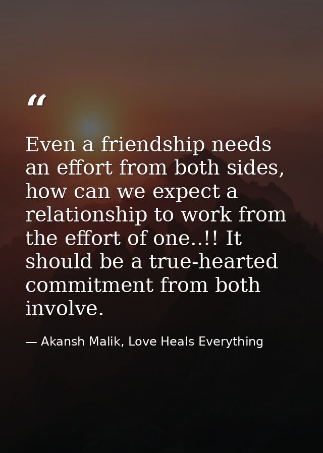 Even a friendship needs an effort from both sides, how can we expect a relationship to work from the effort of one..!! I — Akansh Malik, Love Heals Everything