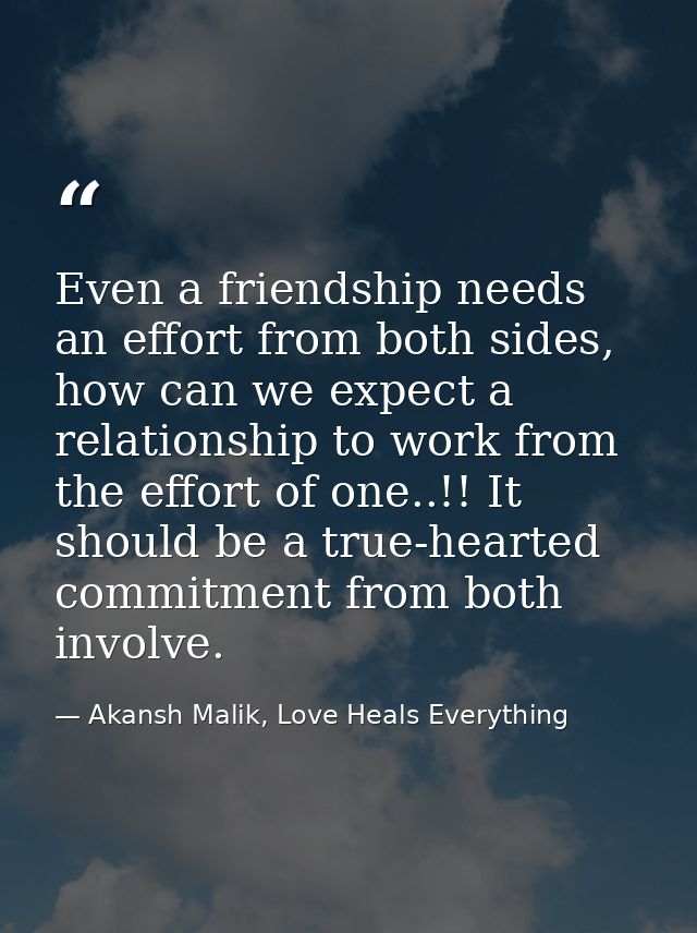 Even a friendship needs an effort from both sides, how can we expect a relationship to work from the effort of one..!! I — Akansh Malik, Love Heals Everything