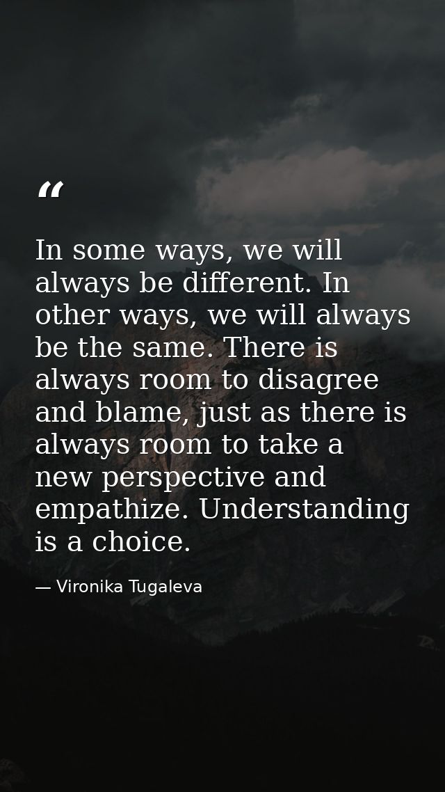 In some ways, we will always be different. In other ways, we will always be the same. There is always room to disagree a — Vironika Tugaleva