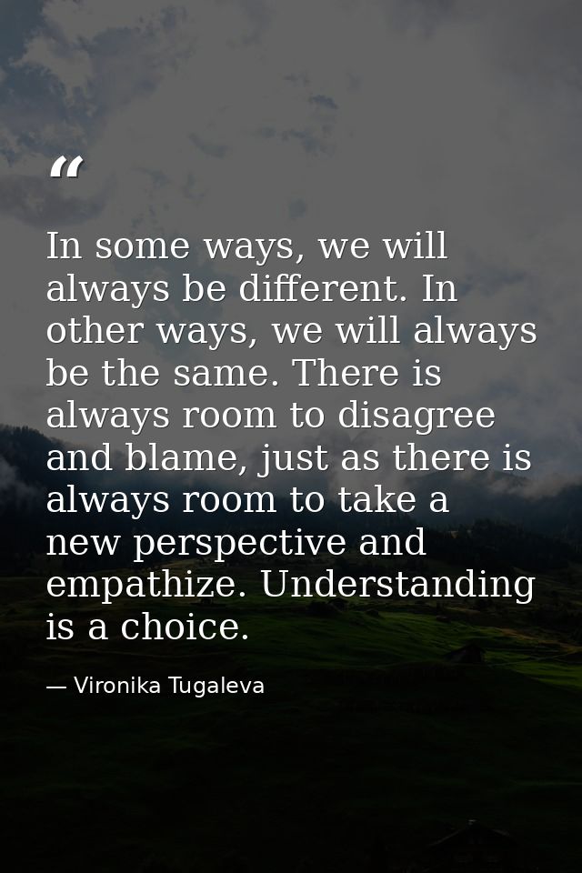 In some ways, we will always be different. In other ways, we will always be the same. There is always room to disagree a — Vironika Tugaleva