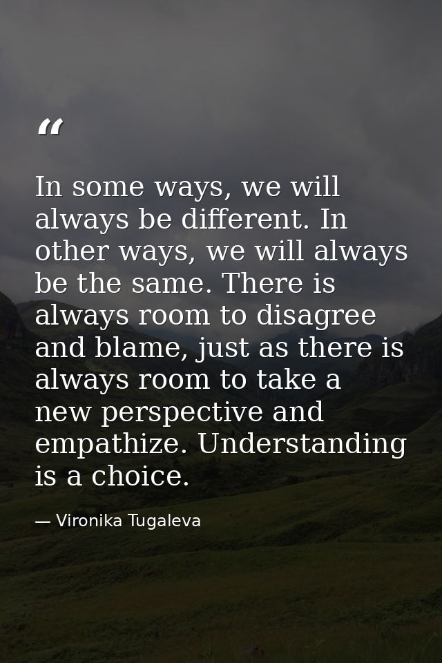 In some ways, we will always be different. In other ways, we will always be the same. There is always room to disagree a — Vironika Tugaleva
