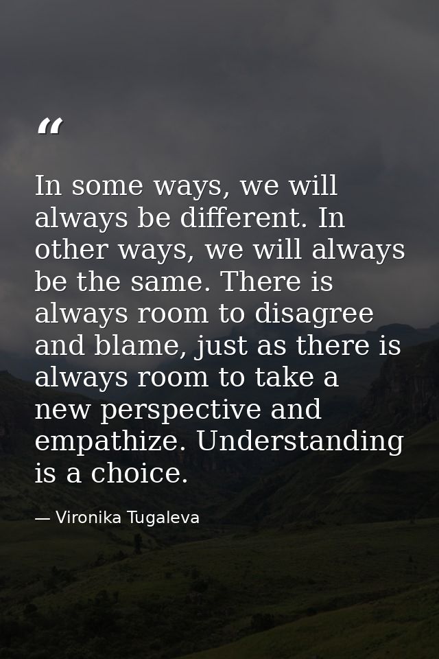 In some ways, we will always be different. In other ways, we will always be the same. There is always room to disagree a — Vironika Tugaleva