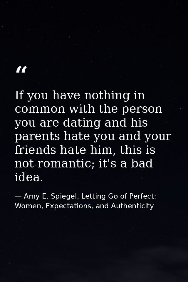 If you have nothing in common with the person you are dating and his parents hate you and your friends hate him, this is — Amy E. Spiegel, Letting Go of Perfect: Women, Expectations, and Authenticity