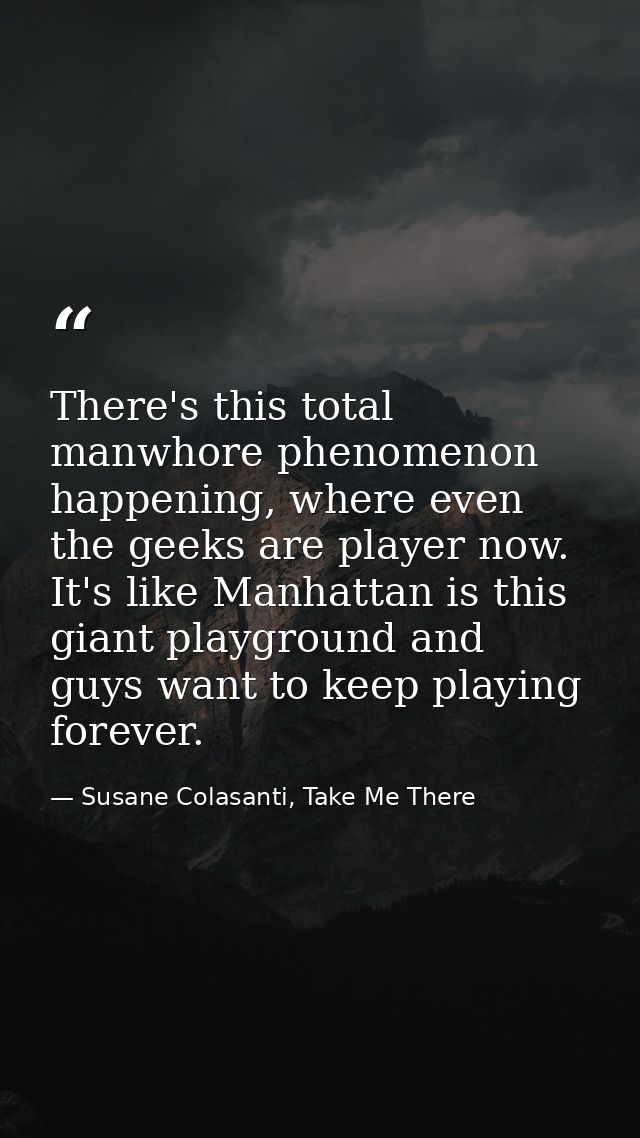 There's this total manwhore phenomenon happening, where even the geeks are player now. It's like Manhattan is this giant — Susane Colasanti, Take Me There