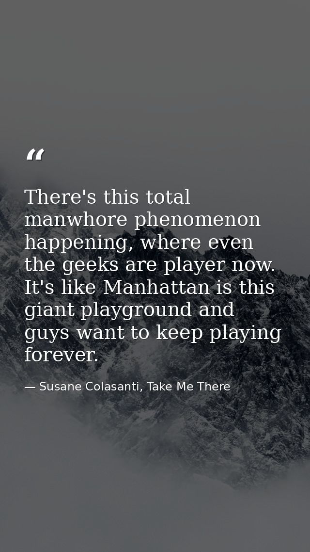 There's this total manwhore phenomenon happening, where even the geeks are player now. It's like Manhattan is this giant — Susane Colasanti, Take Me There