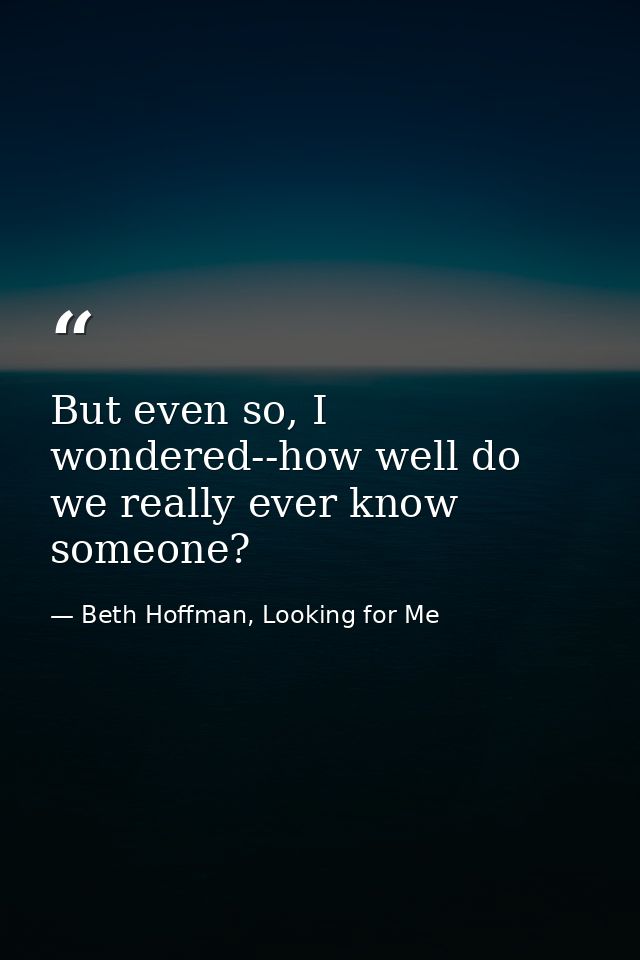 But even so, I wondered--how well do we really ever know someone? — Beth Hoffman, Looking for Me