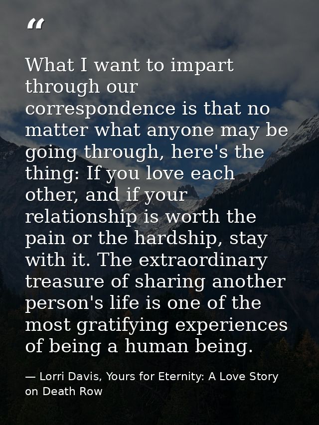 What I want to impart through our correspondence is that no matter what anyone may be going through, here's the thing: I — Lorri Davis, Yours for Eternity: A Love Story on Death Row
