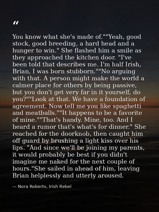 You know what she's made of.""Yeah, good stock, good breeding, a hard head and a hunger to win." She flashed him a smile — Nora Roberts, Irish Rebel