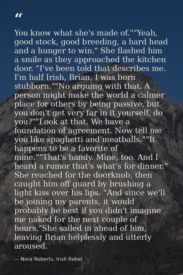 You know what she's made of.""Yeah, good stock, good breeding, a hard head and a hunger to win." She flashed him a smile — Nora Roberts, Irish Rebel