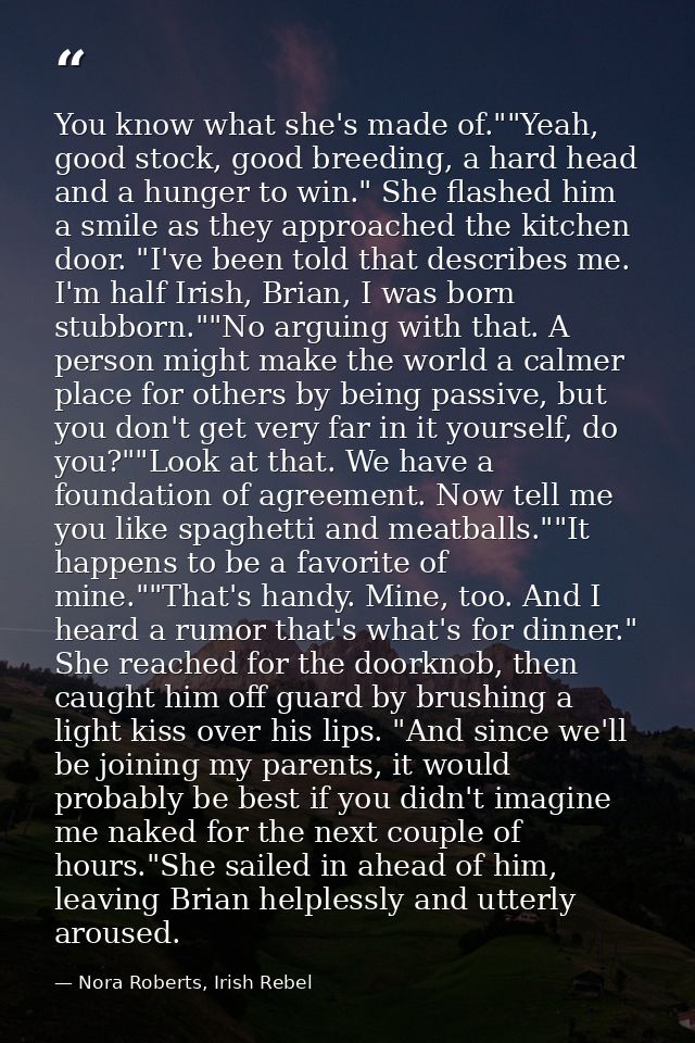 You know what she's made of.""Yeah, good stock, good breeding, a hard head and a hunger to win." She flashed him a smile — Nora Roberts, Irish Rebel