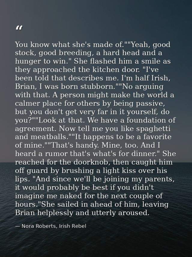 You know what she's made of.""Yeah, good stock, good breeding, a hard head and a hunger to win." She flashed him a smile — Nora Roberts, Irish Rebel