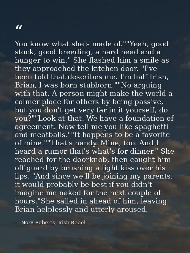 You know what she's made of.""Yeah, good stock, good breeding, a hard head and a hunger to win." She flashed him a smile — Nora Roberts, Irish Rebel