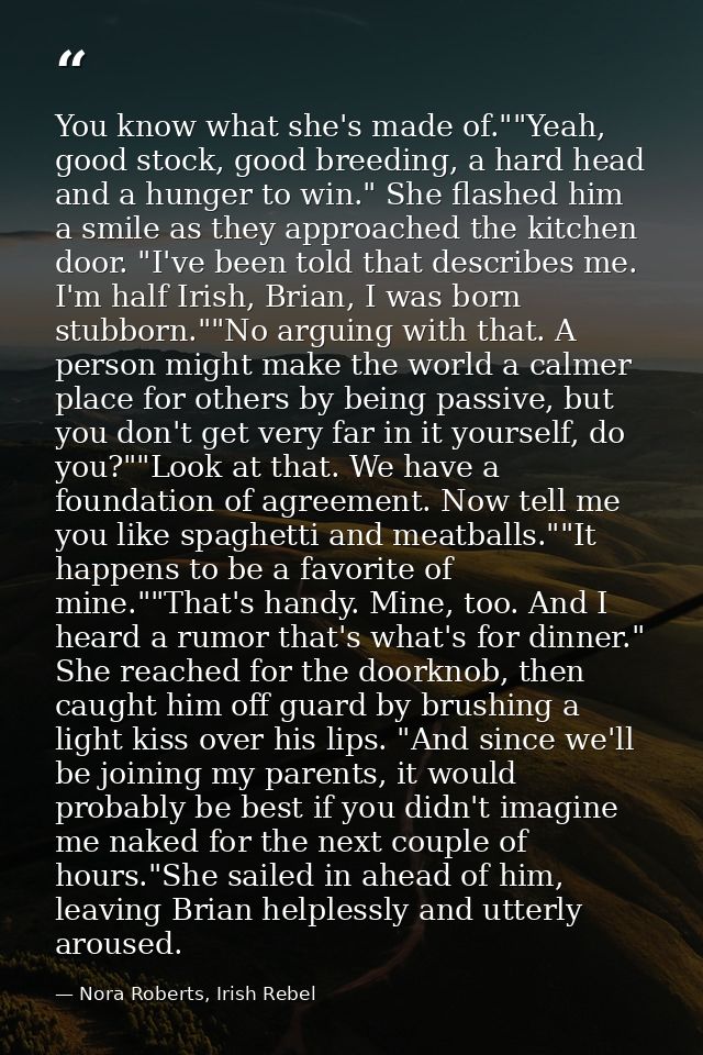 You know what she's made of.""Yeah, good stock, good breeding, a hard head and a hunger to win." She flashed him a smile — Nora Roberts, Irish Rebel
