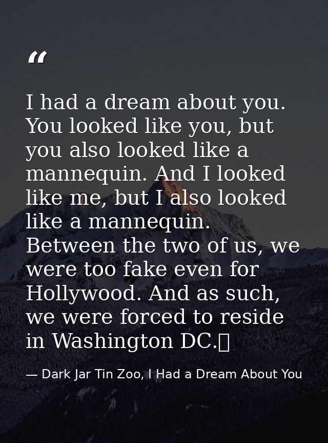 I had a dream about you. You looked like you, but you also looked like a mannequin. And I looked like me, but I also loo — Dark Jar Tin Zoo, I Had a Dream About You