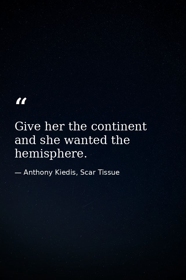 Give her the continent and she wanted the hemisphere. — Anthony Kiedis, Scar Tissue