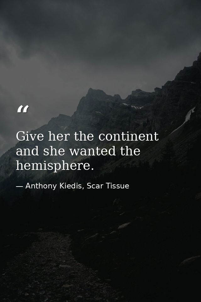 Give her the continent and she wanted the hemisphere. — Anthony Kiedis, Scar Tissue