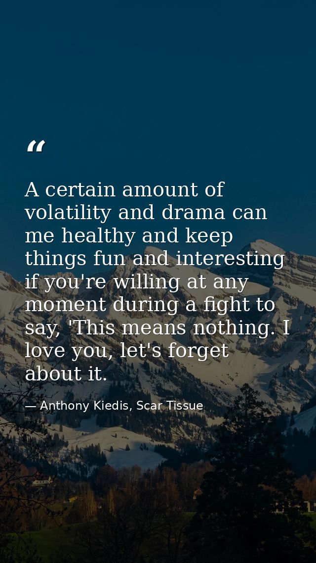 A certain amount of volatility and drama can me healthy and keep things fun and interesting if you're willing at any mom — Anthony Kiedis, Scar Tissue