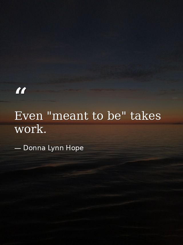 Even "meant to be" takes work. — Donna Lynn Hope