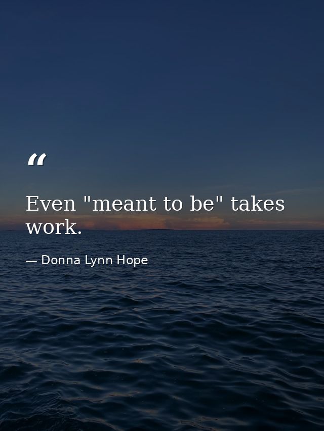 Even "meant to be" takes work. — Donna Lynn Hope