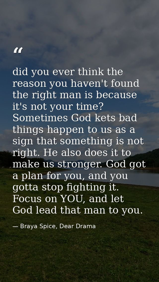 did you ever think the reason you haven't found the right man is because it's not your time? Sometimes God kets bad thin — Braya Spice, Dear Drama