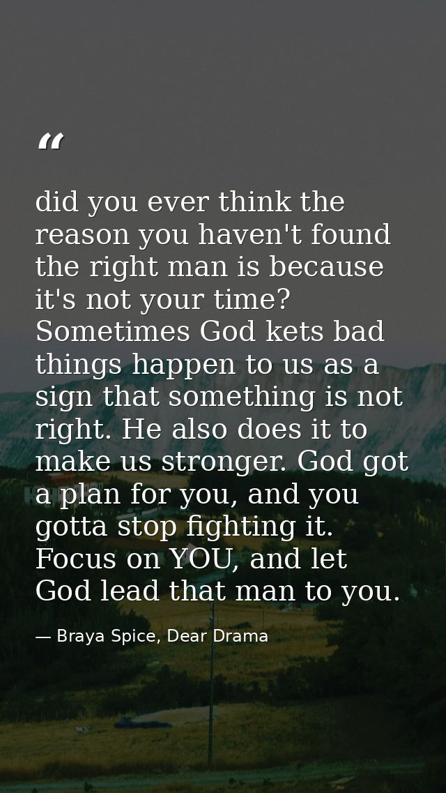 did you ever think the reason you haven't found the right man is because it's not your time? Sometimes God kets bad thin — Braya Spice, Dear Drama